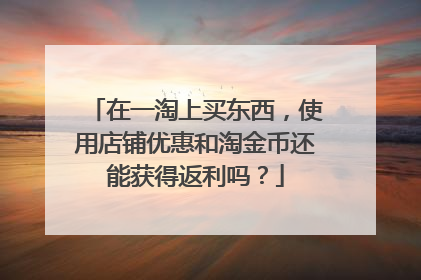 在一淘上买东西,使用店铺优惠和淘金币还能获得返利吗?