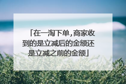 在一淘下单,商家收到的是立减后的金额还是立减之前的金额