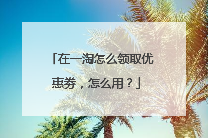 在一淘怎么领取优惠劵，怎么用？