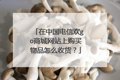 在中国电信欢go商城网站上购买物品怎么收货?