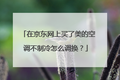 在京东网上买了美的空调不制冷怎么调换?