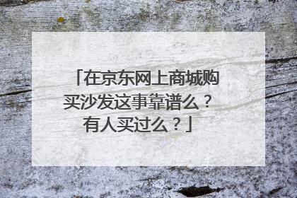 在京东网上商城购买沙发这事靠谱么?有人买过么?