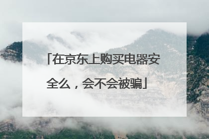 在京东上购买电器安全么，会不会被骗