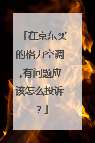 在京东买的格力空调,有问题应该怎么投诉?