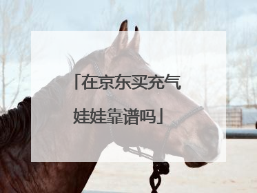 在京东买充气娃娃靠谱吗