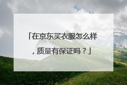 在京东买衣服怎么样,质量有保证吗?