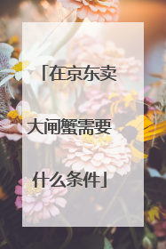在京东卖大闸蟹需要什么条件