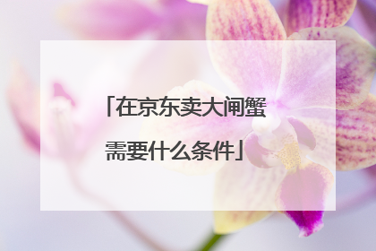 在京东卖大闸蟹需要什么条件