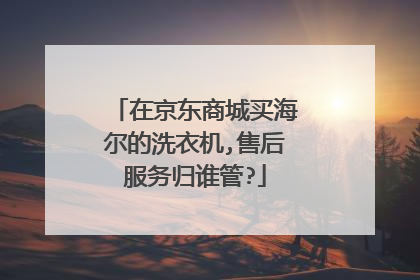 在京东商城买海尔的洗衣机,售后服务归谁管?