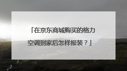 在京东商城购买的格力空调到家后怎样报装?