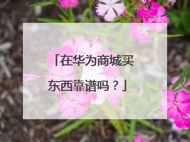 在华为商城买东西靠谱吗?
