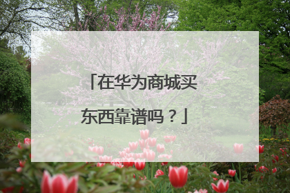 在华为商城买东西靠谱吗?
