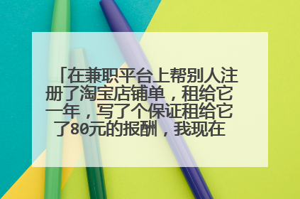 在兼职平台上帮别人注册了淘宝店铺单,租给它一年,写了个保证租给它了80元的报酬,我现在能自己注销嘛?