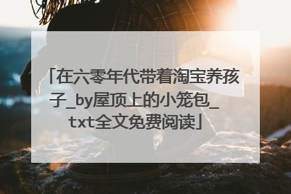 在六零年代带着淘宝养孩子_by屋顶上的小笼包_txt全文免费阅读
