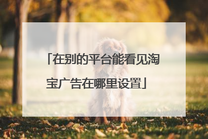 在别的平台能看见淘宝广告在哪里设置