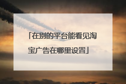 在别的平台能看见淘宝广告在哪里设置