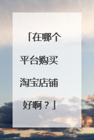 在哪个平台购买淘宝店铺好啊?