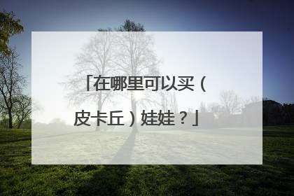 在哪里可以买（皮卡丘）娃娃？