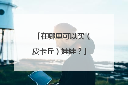 在哪里可以买(皮卡丘)娃娃?