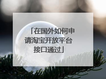 在国外如何申请淘宝开放平台接口通过
