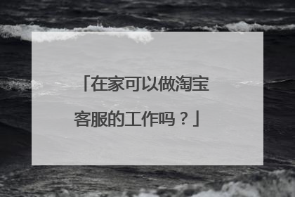 在家可以做淘宝客服的工作吗?