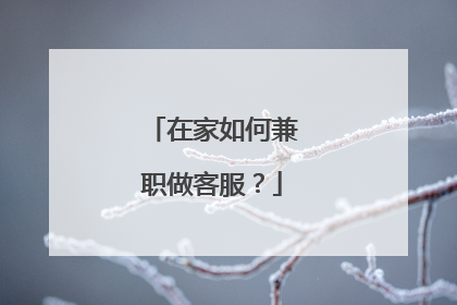 在家如何兼职做客服?