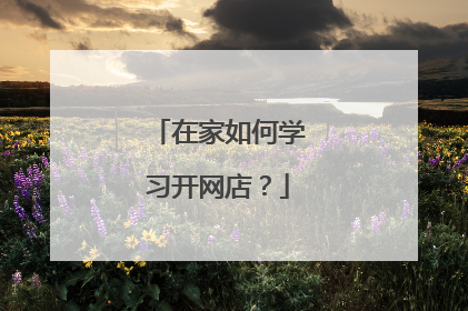 在家如何学习开网店？