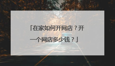 在家如何开网店？开一个网店多少钱？