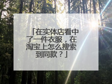 在实体店看中了一件衣服,在淘宝上怎么搜索到同款?