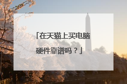 在天猫上买电脑硬件靠谱吗?