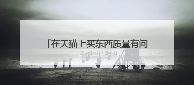 在天猫上买东西质量有问题而且造成损失怎么办?