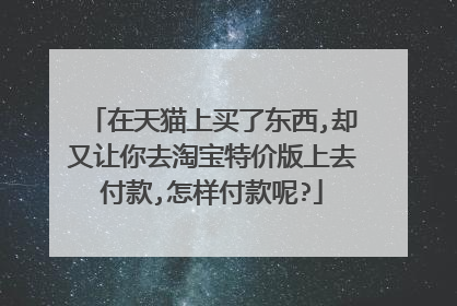 在天猫上买了东西,却又让你去淘宝特价版上去付款,怎样付款呢?