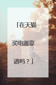 在天猫买电器靠谱吗?