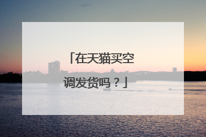 在天猫买空调发货吗?