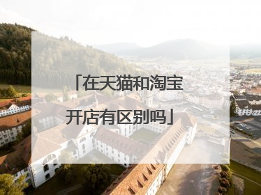 在天猫和淘宝开店有区别吗