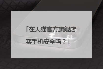 在天猫官方旗舰店买手机安全吗？