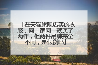 在天猫旗舰店买的衣服,同一家同一款买了两伴,但两件吊牌完全不同,是假货吗