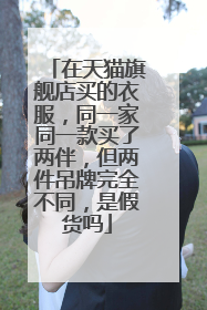 在天猫旗舰店买的衣服,同一家同一款买了两伴,但两件吊牌完全不同,是假货吗