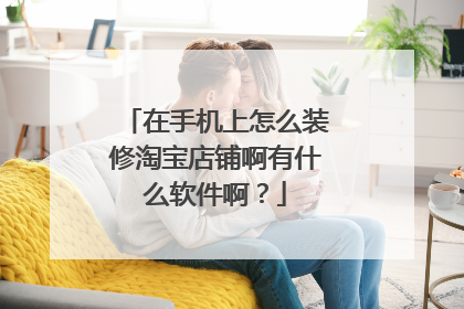 在手机上怎么装修淘宝店铺啊有什么软件啊?