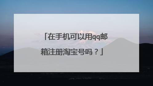 在手机可以用qq邮箱注册淘宝号吗？