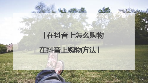 在抖音上怎么购物在抖音上购物方法