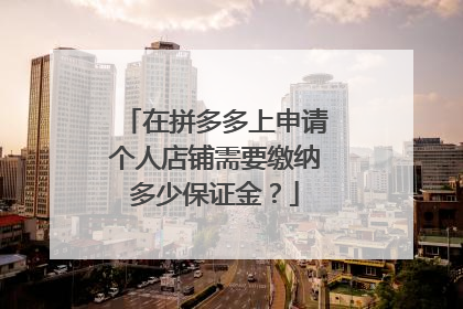 在拼多多上申请个人店铺需要缴纳多少保证金?
