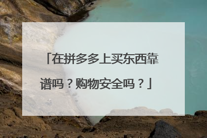 在拼多多上买东西靠谱吗？购物安全吗？