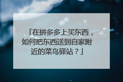 在拼多多上买东西，如何把东西送到自家附近的菜鸟驿站？