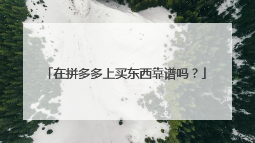 在拼多多上买东西靠谱吗？