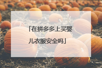 在拼多多上买婴儿衣服安全吗