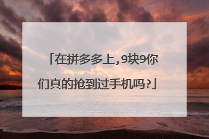 在拼多多上,9块9你们真的抢到过手机吗?