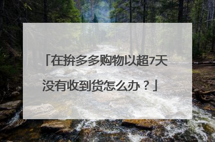 在拚多多购物以超7天没有收到货怎么办？