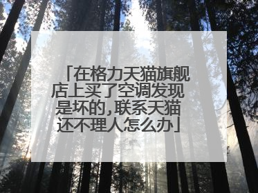 在格力天猫旗舰店上买了空调发现是坏的,联系天猫还不理人怎么办
