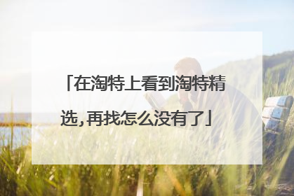 在淘特上看到淘特精选,再找怎么没有了